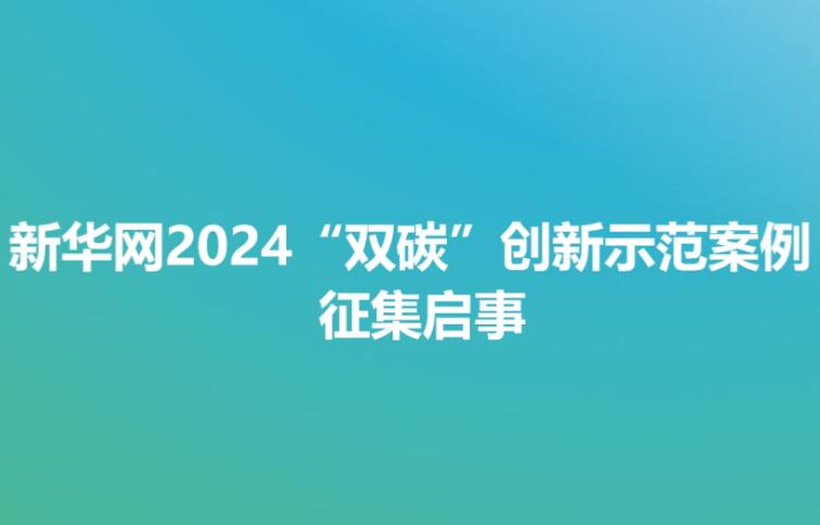 新華網(wǎng)2024“雙碳”創(chuàng)新示范案例征集啟事