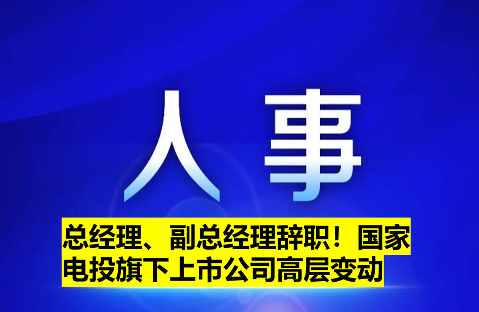 總經(jīng)理、副總經(jīng)理辭職！國家電投旗下上市公司高層變動