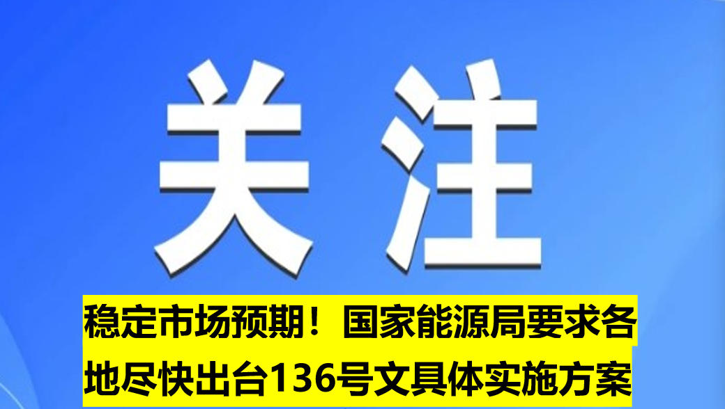 穩(wěn)定市場預(yù)期！國家能源局要求各地盡快出臺(tái)136號(hào)文具體實(shí)施方案